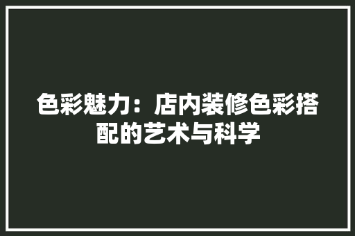 色彩魅力：店内装修色彩搭配的艺术与科学 室内设计