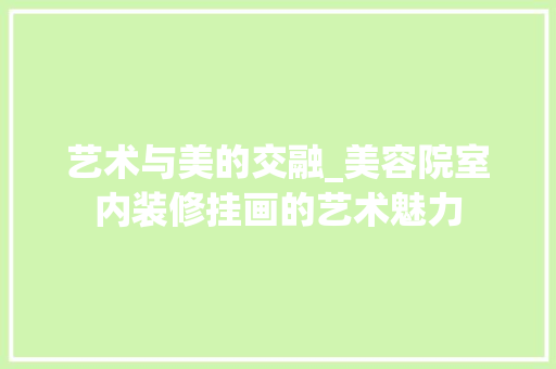 艺术与美的交融_美容院室内装修挂画的艺术魅力 室内设计