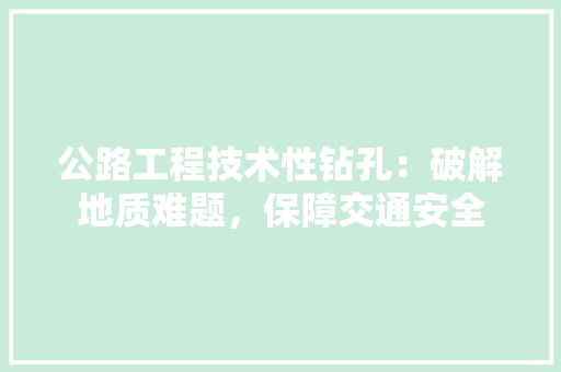公路工程技术性钻孔：破解地质难题，保障交通安全 家居装修