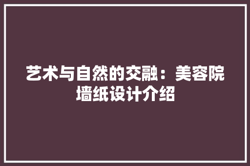艺术与自然的交融：美容院墙纸设计介绍 室内设计
