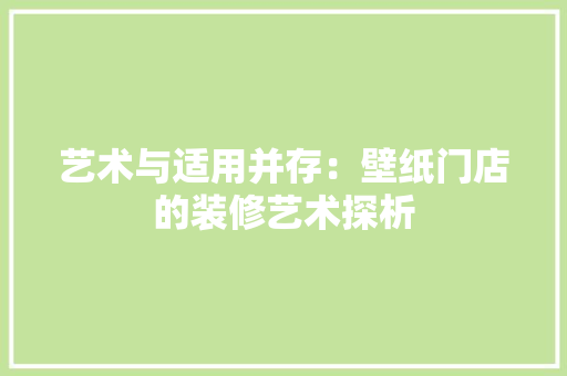 艺术与适用并存：壁纸门店的装修艺术探析
