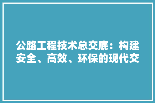 公路工程技术总交底：构建安全、高效、环保的现代交通网络 家居装修