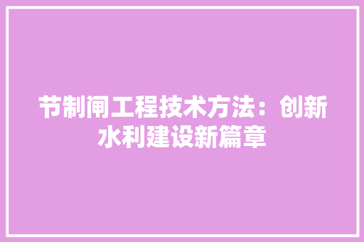 节制闸工程技术方法：创新水利建设新篇章