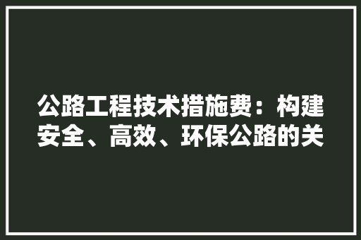 公路工程技术措施费：构建安全、高效、环保公路的关键 家居装修