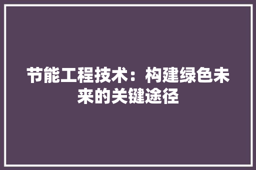 节能工程技术：构建绿色未来的关键途径