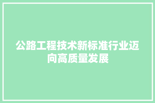 公路工程技术新标准行业迈向高质量发展 家居装修