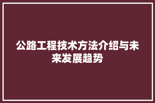 公路工程技术方法介绍与未来发展趋势 家居装修
