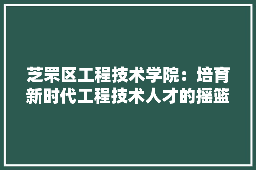 芝罘区工程技术学院：培育新时代工程技术人才的摇篮 室内设计
