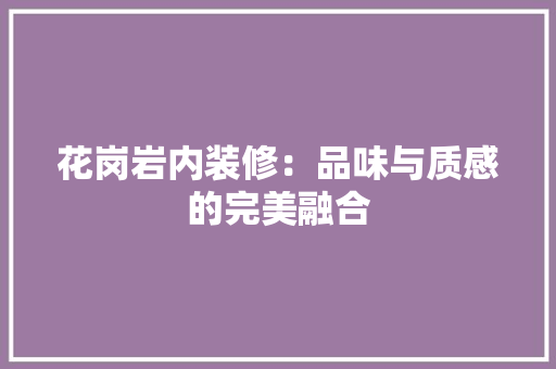花岗岩内装修：品味与质感的完美融合 室内设计