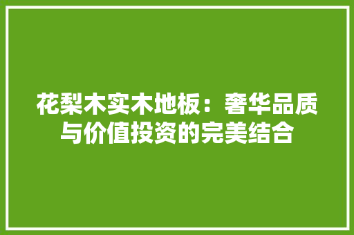 花梨木实木地板：奢华品质与价值投资的完美结合 室内设计