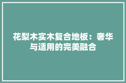 花梨木实木复合地板：奢华与适用的完美融合 室内设计