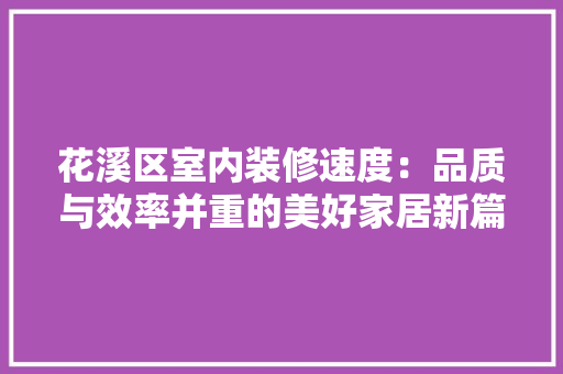 花溪区室内装修速度：品质与效率并重的美好家居新篇章