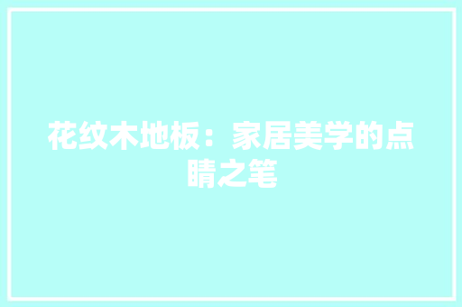 花纹木地板：家居美学的点睛之笔