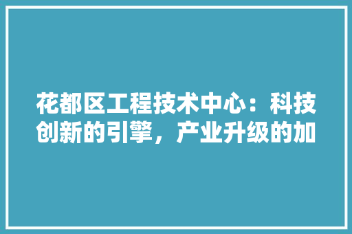 花都区工程技术中心：科技创新的引擎，产业升级的加速器