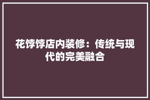 花饽饽店内装修：传统与现代的完美融合 室内设计