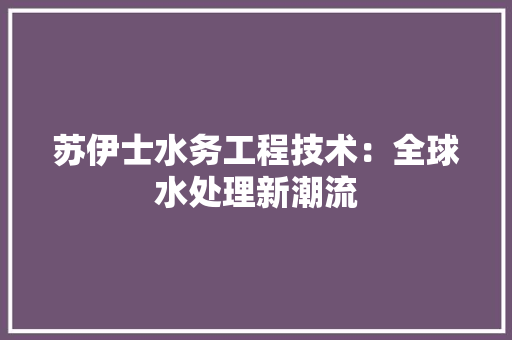 苏伊士水务工程技术：全球水处理新潮流 室内设计