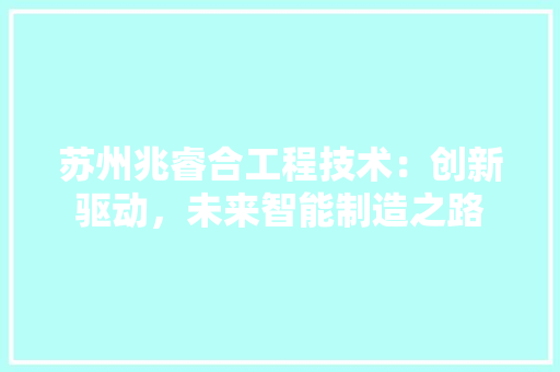 苏州兆睿合工程技术：创新驱动，未来智能制造之路
