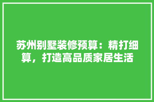 苏州别墅装修预算：精打细算，打造高品质家居生活 室内设计