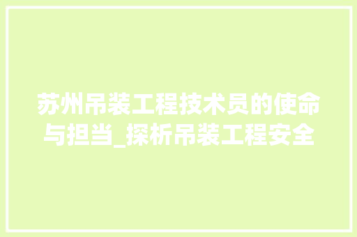 苏州吊装工程技术员的使命与担当_探析吊装工程安全与发展 室内设计