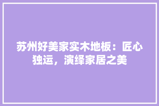 苏州好美家实木地板：匠心独运，演绎家居之美 室内设计