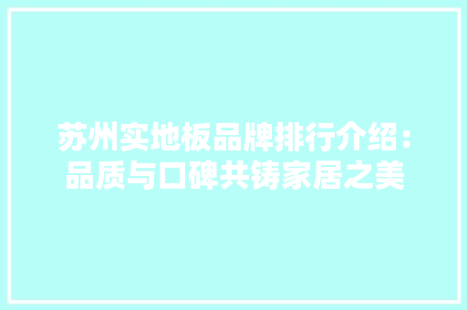 苏州实地板品牌排行介绍：品质与口碑共铸家居之美 室内设计