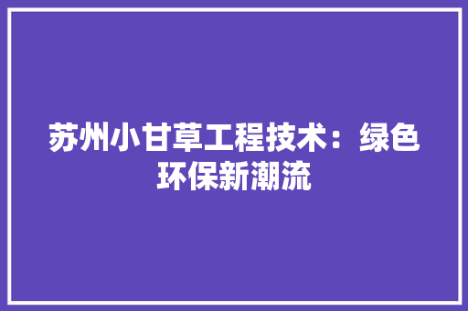 苏州小甘草工程技术：绿色环保新潮流 室内设计