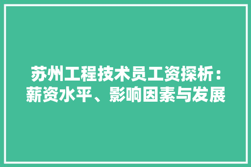 苏州工程技术员工资探析：薪资水平、影响因素与发展趋势 室内设计