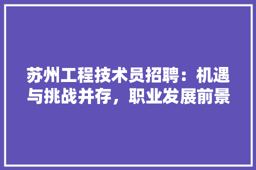 苏州工程技术员招聘：机遇与挑战并存，职业发展前景广阔 室内设计
