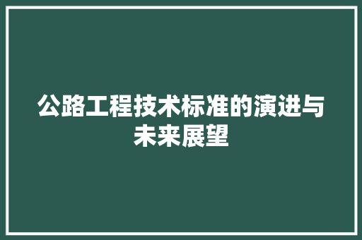 公路工程技术标准的演进与未来展望 家居装修