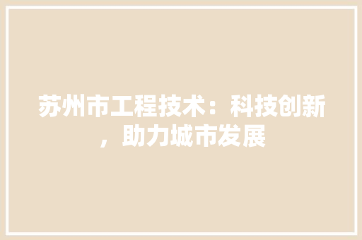 苏州市工程技术：科技创新，助力城市发展 室内设计