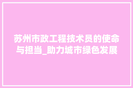 苏州市政工程技术员的使命与担当_助力城市绿色发展 室内设计