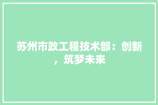苏州市政工程技术部：创新，筑梦未来 室内设计
