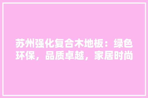 苏州强化复合木地板：绿色环保，品质卓越，家居时尚潮流 室内设计