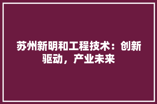 苏州新明和工程技术：创新驱动，产业未来 室内设计