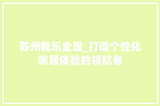 苏州我乐全屋_打造个性化家居体验的领航者 室内设计
