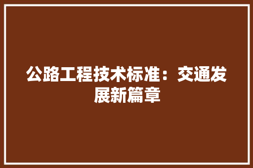 公路工程技术标准：交通发展新篇章