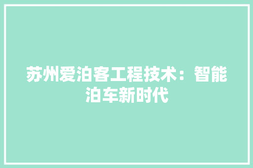苏州爱泊客工程技术：智能泊车新时代 室内设计