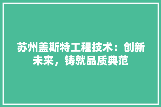苏州盖斯特工程技术：创新未来，铸就品质典范 室内设计