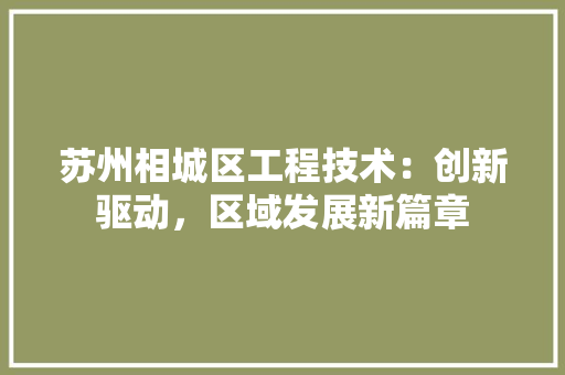 苏州相城区工程技术：创新驱动，区域发展新篇章