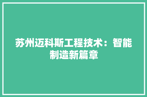 苏州迈科斯工程技术：智能制造新篇章