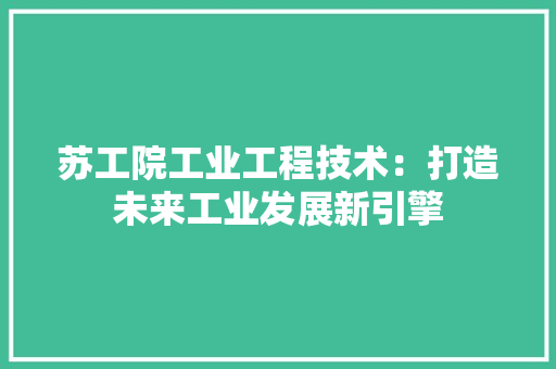 苏工院工业工程技术：打造未来工业发展新引擎