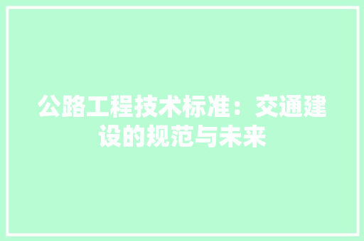 公路工程技术标准：交通建设的规范与未来