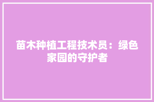 苗木种植工程技术员：绿色家园的守护者 室内设计