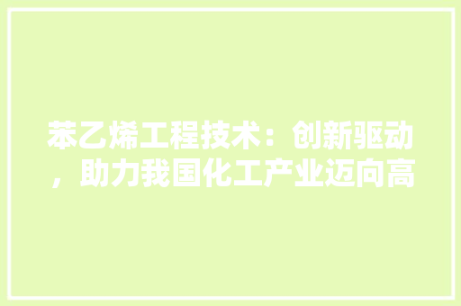 苯乙烯工程技术：创新驱动，助力我国化工产业迈向高质量发展 室内设计