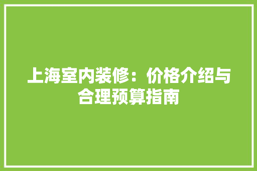 上海室内装修：价格介绍与合理预算指南 地板材料