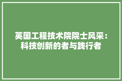 英国工程技术院院士风采：科技创新的者与践行者