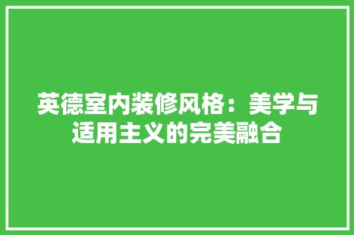 英德室内装修风格：美学与适用主义的完美融合 室内设计