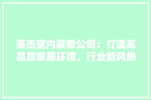 英杰室内装修公司：打造高品质家居环境，行业新风尚 室内设计