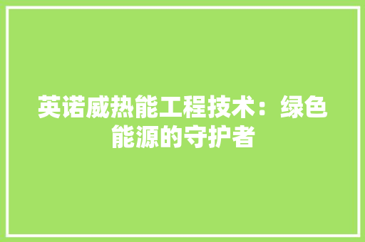 英诺威热能工程技术：绿色能源的守护者 室内设计