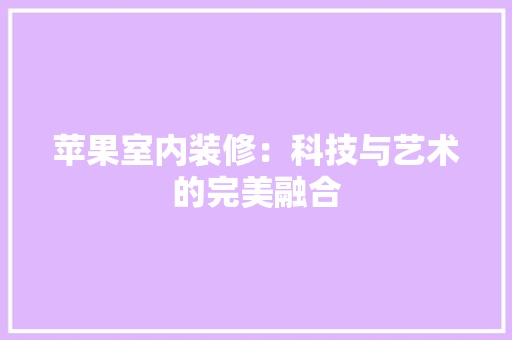 苹果室内装修：科技与艺术的完美融合